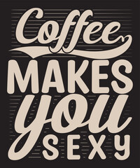Coffee makes you sexy- for coffee lovers