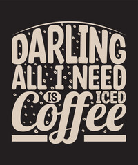 Darling, All I Need is Iced Coffee-For coffee lover