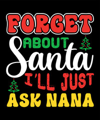 Forget about Santa I'll just ask nana Merry Christmas shirts Print Template, Xmas Ugly Snow Santa Clouse New Year Holiday Candy Santa Hat vector illustration for Christmas hand lettered