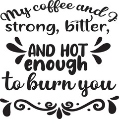 My coffee and strong bitter and hot enough to burn you  Father life shirt print template, Typography design for father, father's day, husband, men, boy, dad, daddy, boss day, birthday 