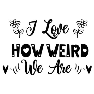 I Love How Weird We Are, Happy Valentine's Day Shirt Design Print Template Gift For Valentine's