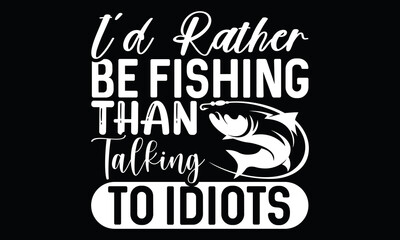 i’d rather be fishing than talking to idiots fishing boat fisherman lovely fishing reel seafood lettering and calligraphy t shirt design