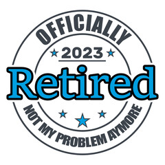 Officially Retired 2023 Not My Problem Anymore, Retired , Retirement Vector And Clip Art