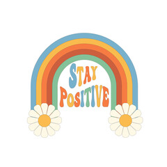 Stay positive slogan. Trendy groovy retro text with abstract rainbow and deisy. Design for t-shirts,posters,cards,print. Trendy retro 60s, 70s