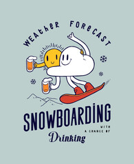 Weather forecast. Snowboarding with a chance of drinking. Weather forecast characters - the cloud and the sun holding beers and riding snowboard. Winter sports vintage typography t-shirt print v