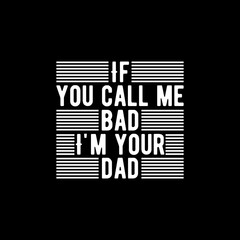 If you call me bad, I'm your dad