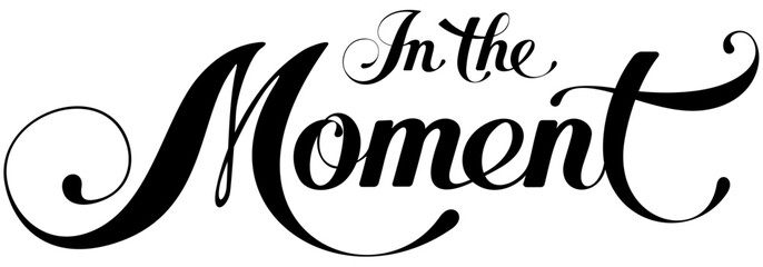 In The Moment - custom calligraphy text