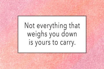 Not Everything That Weighs You Down Is Yours To Carry inspirational quote on textured pink red pastel artwork background