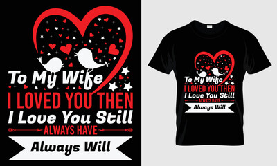 To My Wife I Loved You Then I love You Still Always Have Always Will Typography valentine T-shirt Design	