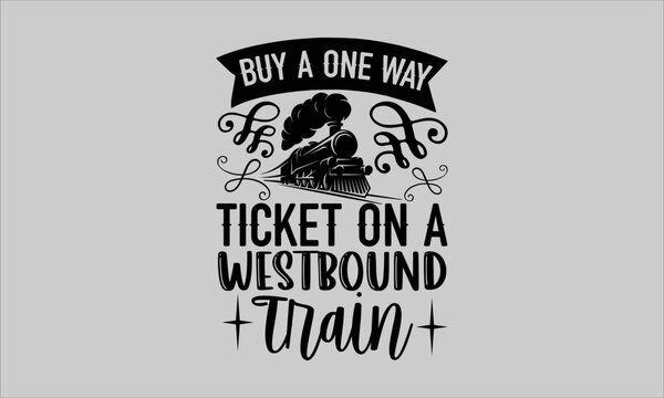Buy a one way ticket on a westbound train- Train T-shirt Design, lettering poster quotes, inspiration lettering typography design, handwritten lettering phrase, svg, eps