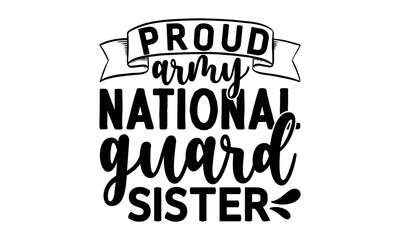 proud army national guard sister, National Freedom Day  T-shirt and SVG Design, Hand drawn lettering phrase isolated on Black background, Cut Files Illustration for prints on bags, posters