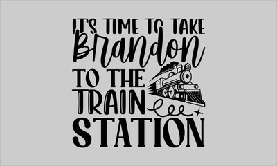 It’s time to take Brandon to the train station- Train T-shirt Design, Handwritten Design phrase, calligraphic characters, Hand Drawn and vintage vector illustrations, svg, EPS