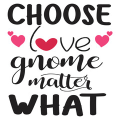 Choose love gnome matter what Happy Valentine day shirt print template, Valentine Typography design for girls, boys, women, love vibes, valentine gift, loved baby