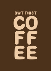 But first coffee. Hand drawn saying about coffee for print, greeting card, invitation, t-shirt, postcard, banner. Inspirational and motivational typography lifestyle coffee poster