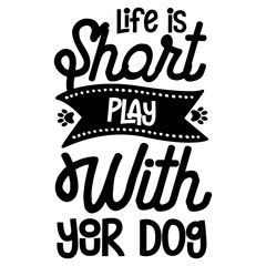 Life is Short play with your Dog svg