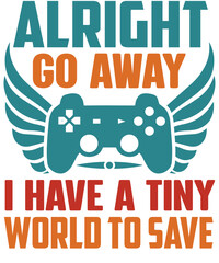 Alright, go away. I have a tiny world to save T-shirt designs.