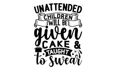 Unattended children will be given cake & taught to swear, cooking T shirt Design, Kitchen Sign, funny cooking Quotes, Hand drawn vintage illustration with hand-lettering and decoration elements, Cut F - obrazy, fototapety, plakaty