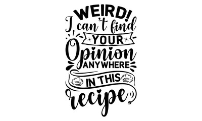 weird! I can&rsquo;t find your opinion anywhere in this recipe, cooking T shirt Design, Kitchen Sign, funny cooking Quotes, Hand drawn vintage illustration with hand-lettering and decoration elements, Cut F