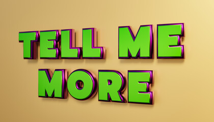 Tell me more. Words in capital letters, green metallic shiny style. Saying, Tell Me More. Feedback, talking and conversation. 3D illustration