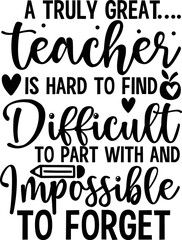  a truly great teacher is hard to find difficult to part with and impossible to forget svg