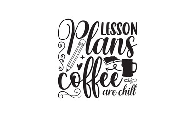 Lesson Plans Coffee And Chill-School Svg Design, Hand written vector t shirt, Isolated on white background, Illustration for prints on bags, posters and cards, for Cutting Machine, Silhouette Cameo .