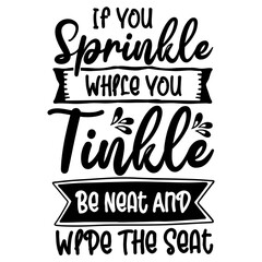 If You Sprinkle While You Tinkle Be Neat And Wipe The Seat SVG