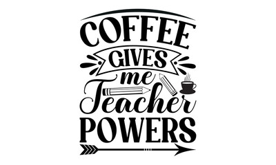 Coffee Gives Me Teacher Powers – School svg design, Calligraphy graphic design, Hand drawn lettering phrase isolated on white background, t-shirts, bags, posters, cards, for Cutting Machine, Silhouett