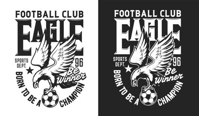 American eagle mascot, soccer football sport t-shirt print, vector club emblem. Soccer or football sport team badge of eagle and ball, champion league game sign or college sport club t-shirt print