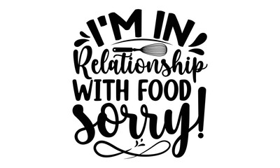 
I’M IN RELATIONSHIP WITH FOOD SORRY!, Cooking t shirt design,  svg Files for Cutting and Silhouette, and Hand drawn lettering phrase, restaurant, logo, bakery, street festival, kitchen decor eps 10