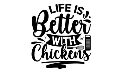 LIFE IS BETTER WITH CHICKENS, Cooking t shirt design,  svg Files for Cutting and Silhouette, and Hand drawn lettering phrase, restaurant, logo, bakery, street festival, kitchen decor eps 10