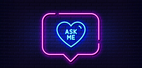 Neon light speech bubble. Ask me line icon. Sweet heart sign. Valentine day love symbol. Neon light background. Ask me glow line. Brick wall banner. Vector