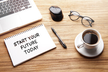 Start Your Future Today, motivational words and sentences for work and life. Quote sentence in notebook with laptop, pen, coffee over wooden background. - obrazy, fototapety, plakaty
