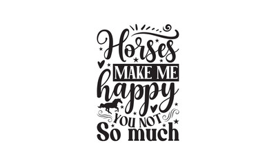 Horses Make Me Happy You Not So Much - Horse SVG, Illustration for prints on t-shirts, Hand drawn lettering phrase, Calligraphy graphic design, For Cutting Machine, Silhouette Cameo, Cricut.