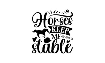 Horses Keep Me Stable - Horse SVG Design, Hand drawn lettering phrase isolated on white background, This illustration can be used as a print on t-shirts and bags, stationary or as a poster.