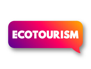 Ecotourism is a form of tourism involving responsible travel to natural areas, conserving the environment, text concept message bubble