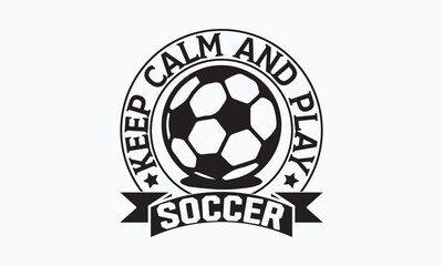 Obraz premium Keep calm and play soccer- Soccer T-shirt Design, Hand drawn vintage illustration with hand-lettering and decoration elements, SVG for Cutting Machine, Silhouette Cameo, Cricut. 