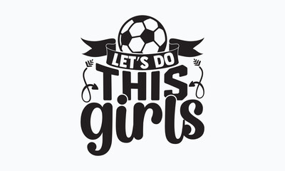 Let’s do this girls- Soccer T-shirt Design, Hand drawn lettering phrase, Handmade calligraphy vector illustration, svg for Cutting Machine, Silhouette Cameo, Cricut.
