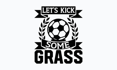 Obraz premium Let’s kick some grass- Soccer t shirt design, Lettering design for greeting banners, Modern calligraphy, Cards and Posters, Mugs, Notebooks, white background, svg EPS 10.