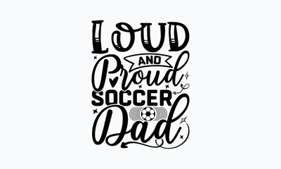 Loud and proud soccer dad- Soccer T-shirt Design, Hand drawn lettering phrase, Handmade calligraphy vector illustration, svg for Cutting Machine, Silhouette Cameo, Cricut.
