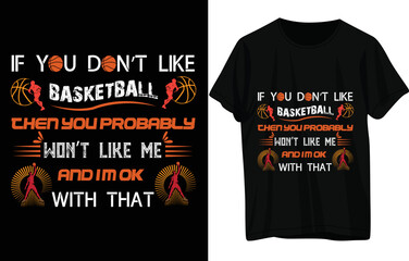 IF YOU DON’T LIKE BASKETBALL THEN YOU PROBABLY  WON’T LIKE ME AND I’M OK WITH THAT t shirt design