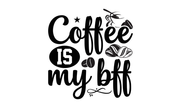 Coffee Is My Bff- Coffee svg design,  Hand drawn typography vector quotes white background, Illustration for prints on t-shirts and bags, posters mog eps 10.