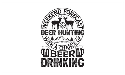 Weekend forecast deer hunting with a chance of beer drinking - Hunting T-shirt Design, Hand drawn lettering phrase, Handmade calligraphy vector illustration, svg for Cutting Machine, Silhouette Cameo,