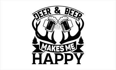 Deer beer & makes me happy - Hunting T-shirt Design, Hand drawn vintage illustration with hand-lettering and decoration elements, SVG for Cutting Machine, Silhouette Cameo, Cricut. 