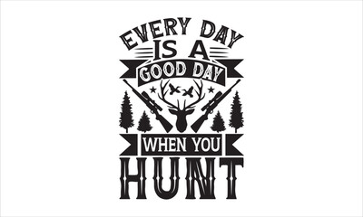 Every day is a good day when you hunt - Hunting T-shirt Design, Hand drawn vintage illustration with hand-lettering and decoration elements, SVG for Cutting Machine, Silhouette Cameo, Cricut. 