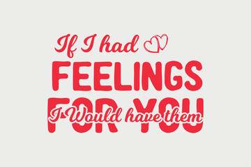 If I Had Feelings I Would Have Them for you SVG Valentine day Typography T shirt design