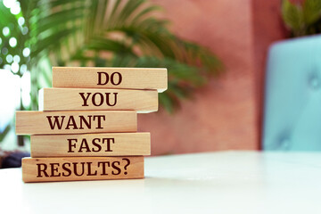 Wooden blocks with words 'Do you Want Fast Results?'