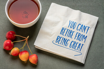 You can not retire from being great - inspirational note on napkin, positive affirmation concept