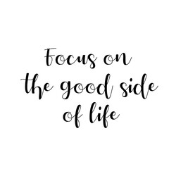 Focus on. the good side. of life