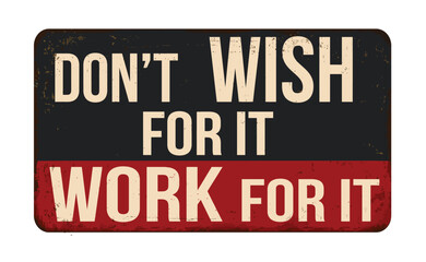 Don't wish for it work for it vintage rusty metal sign