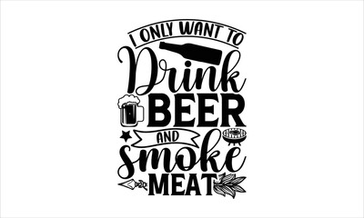 I only want to drink beer and smoke meat - Barbecue SVG Design, Hand drawn lettering phrase isolated on white background, Illustration for prints on t-shirts, bags, posters, cards, mugs. EPS for Cutti
